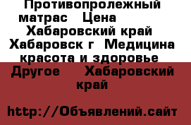 Противопролежный матрас › Цена ­ 2 700 - Хабаровский край, Хабаровск г. Медицина, красота и здоровье » Другое   . Хабаровский край